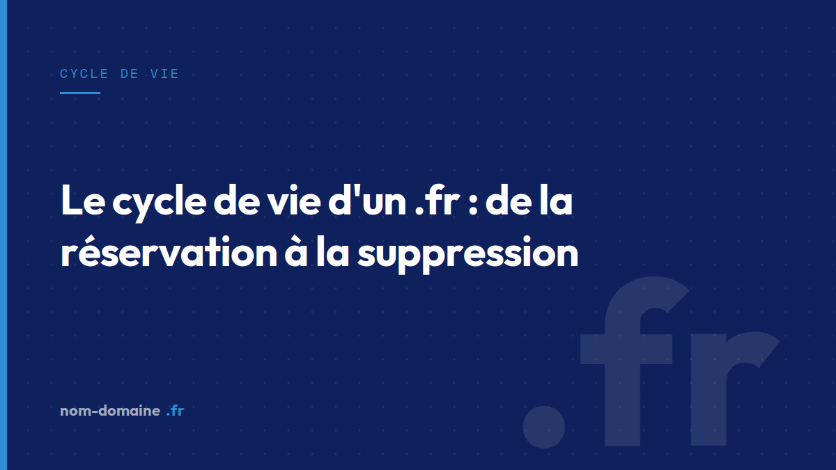 Le cycle de vie d'un .fr : de la réservation à la suppression — cycle de vie nom de domaine, extension .fr