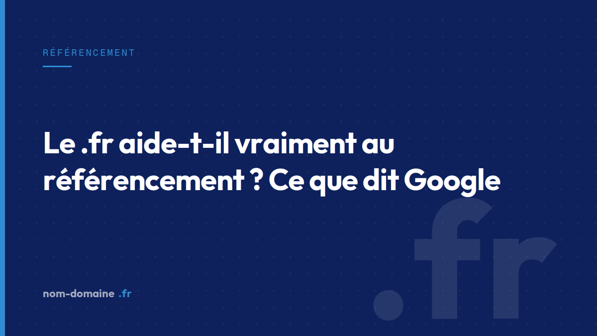 Le .fr aide-t-il vraiment au référencement ? Ce que dit Google — nom de domaine .fr SEO, extension .fr